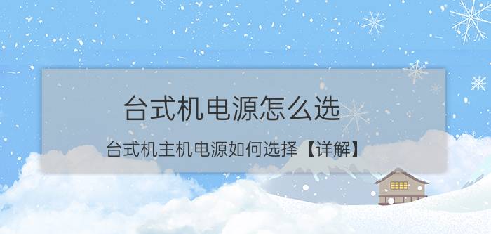 台式机电源怎么选 台式机主机电源如何选择【详解】